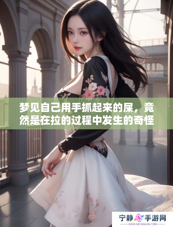 梦见自己用手抓起来的屎，竟然是在拉的过程中发生的奇怪情景