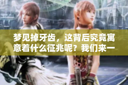 梦见掉牙齿，这背后究竟寓意着什么征兆呢？我们来一起探讨一下。