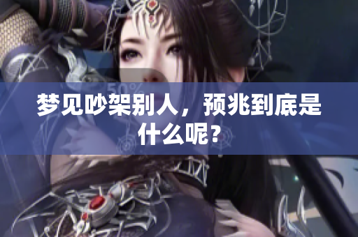 梦见吵架别人，预兆到底是什么呢？