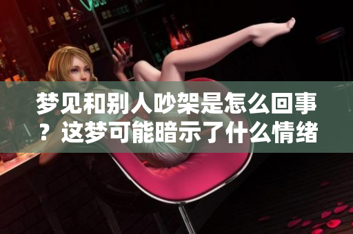 梦见和别人吵架是怎么回事？这梦可能暗示了什么情绪呢