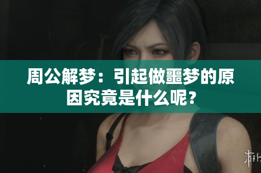 周公解梦：引起做噩梦的原因究竟是什么呢？