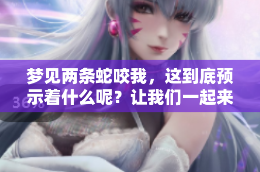 梦见两条蛇咬我，这到底预示着什么呢？让我们一起来探讨一下。