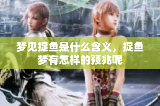 梦见捉鱼是什么含义，捉鱼梦有怎样的预兆呢
