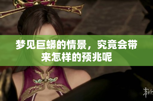梦见巨蟒的情景，究竟会带来怎样的预兆呢