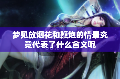 梦见放烟花和鞭炮的情景究竟代表了什么含义呢