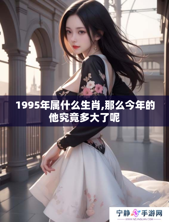 1995年属什么生肖,那么今年的他究竟多大了呢