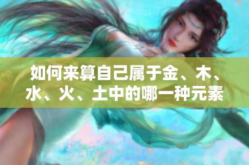 如何来算自己属于金、木、水、火、土中的哪一种元素呢？