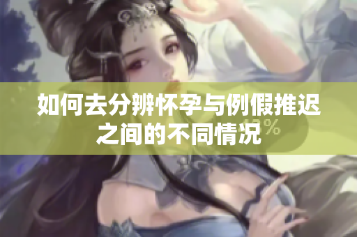 如何去分辨怀孕与例假推迟之间的不同情况