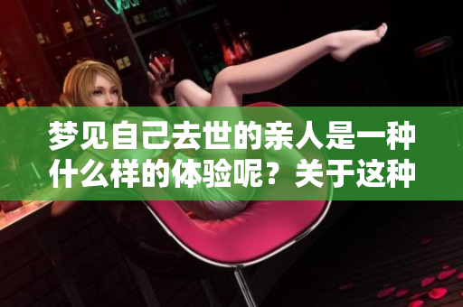 梦见自己去世的亲人是一种什么样的体验呢？关于这种梦境我们该如何解读呢？