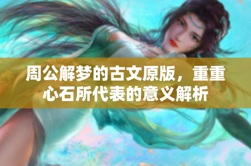 周公解梦的古文原版，重重心石所代表的意义解析