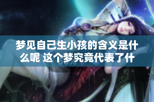 梦见自己生小孩的含义是什么呢 这个梦究竟代表了什么样的意义呢