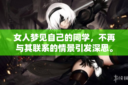 女人梦见自己的同学，不再与其联系的情景引发深思。