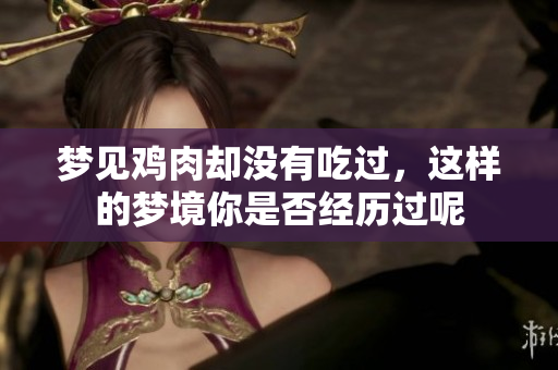 梦见鸡肉却没有吃过，这样的梦境你是否经历过呢