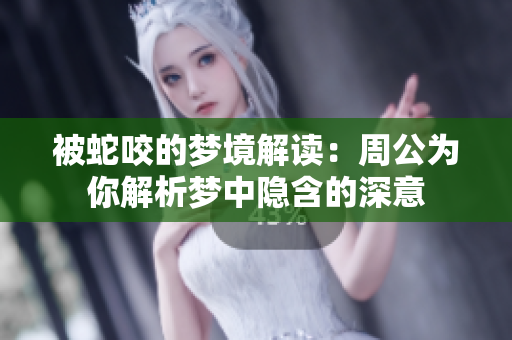 被蛇咬的梦境解读：周公为你解析梦中隐含的深意
