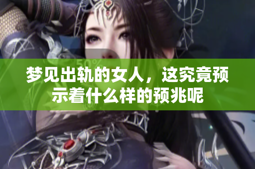 梦见出轨的女人，这究竟预示着什么样的预兆呢