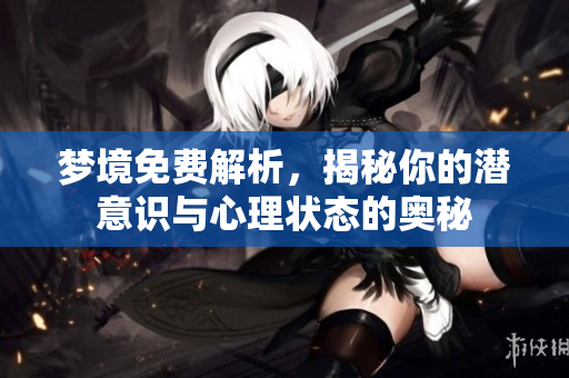 梦境免费解析，揭秘你的潜意识与心理状态的奥秘