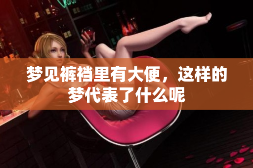 梦见裤裆里有大便，这样的梦代表了什么呢