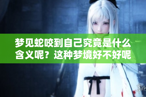 梦见蛇咬到自己究竟是什么含义呢？这种梦境好不好呢？