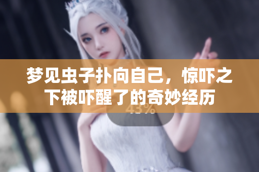 梦见虫子扑向自己，惊吓之下被吓醒了的奇妙经历