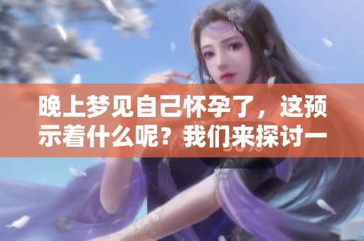 晚上梦见自己怀孕了，这预示着什么呢？我们来探讨一下其深层含义。