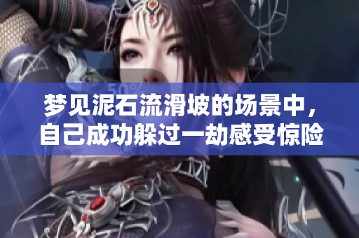 梦见泥石流滑坡的场景中，自己成功躲过一劫感受惊险**