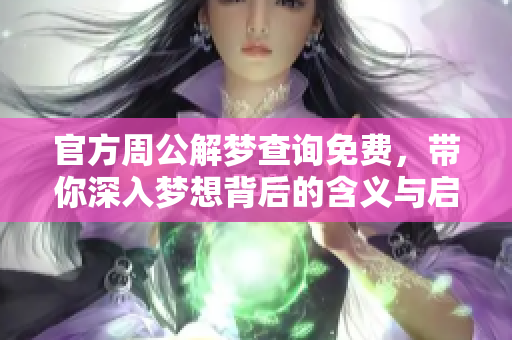 官方周公解梦查询免费，带你深入梦想背后的含义与启示