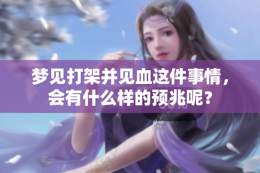 梦见打架并见血这件事情，会有什么样的预兆呢？