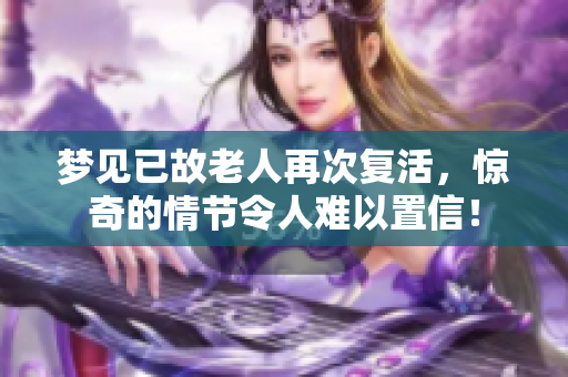 梦见已故老人再次复活，惊奇的情节令人难以置信！