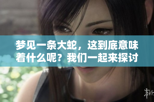 梦见一条大蛇，这到底意味着什么呢？我们一起来探讨一下吧。