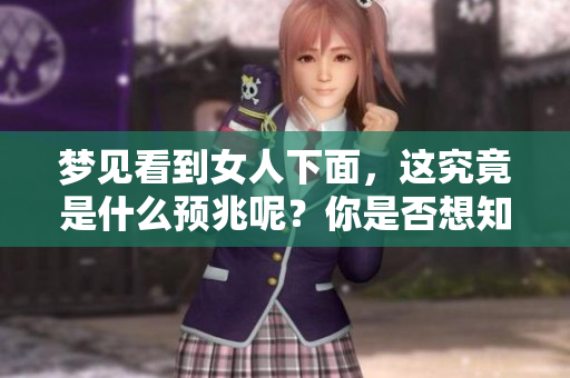 梦见看到女人下面，这究竟是什么预兆呢？你是否想知道呢？