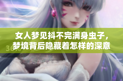 女人梦见抖不完满身虫子，梦境背后隐藏着怎样的深意呢