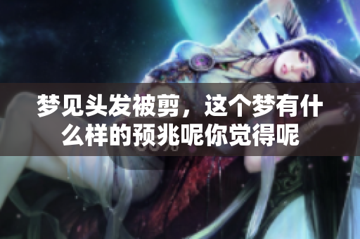 梦见头发被剪，这个梦有什么样的预兆呢你觉得呢