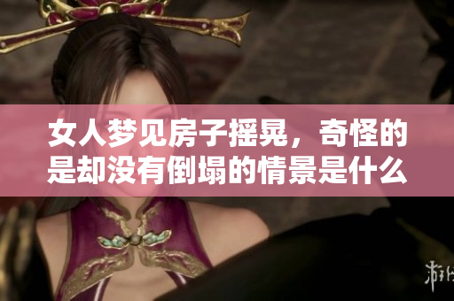 女人梦见房子摇晃，奇怪的是却没有倒塌的情景是什么原因呢