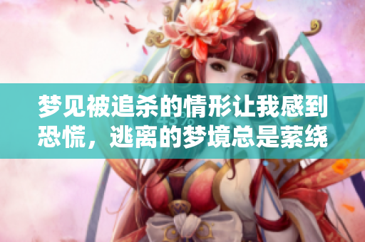 梦见被追杀的情形让我感到恐慌，逃离的梦境总是萦绕在心头
