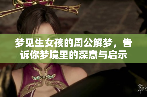 梦见生女孩的周公解梦，告诉你梦境里的深意与启示