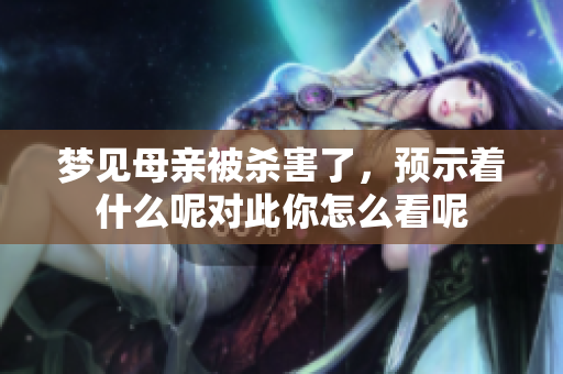 梦见母亲被杀害了，预示着什么呢对此你怎么看呢