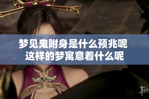 梦见鬼附身是什么预兆呢 这样的梦寓意着什么呢
