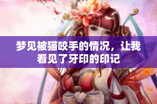 梦见被猫咬手的情况，让我看见了牙印的印记