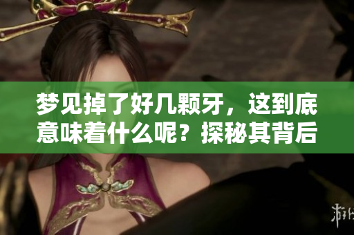 梦见掉了好几颗牙，这到底意味着什么呢？探秘其背后的征兆解析