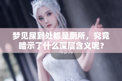 梦见屎到处都是厕所，究竟暗示了什么深层含义呢？