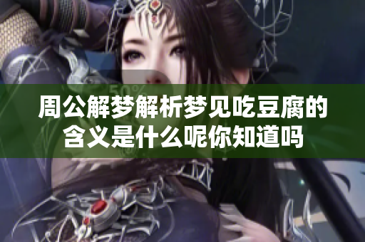 周公解梦解析梦见吃豆腐的含义是什么呢你知道吗