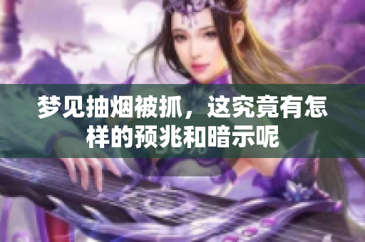 梦见抽烟被抓，这究竟有怎样的预兆和暗示呢