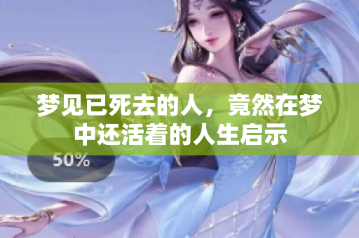 梦见已死去的人，竟然在梦中还活着的人生启示