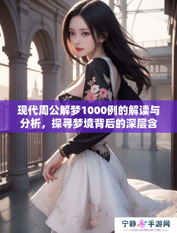 现代周公解梦1000例的解读与分析，探寻梦境背后的深层含义与启示