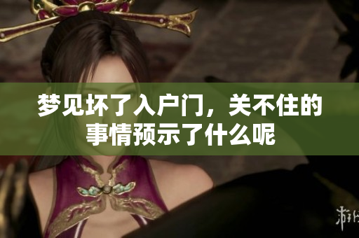 梦见坏了入户门，关不住的事情预示了什么呢