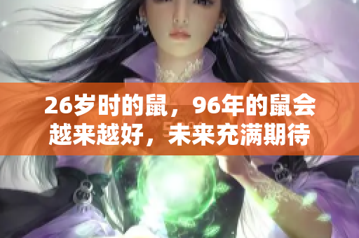 26岁时的鼠，96年的鼠会越来越好，未来充满期待