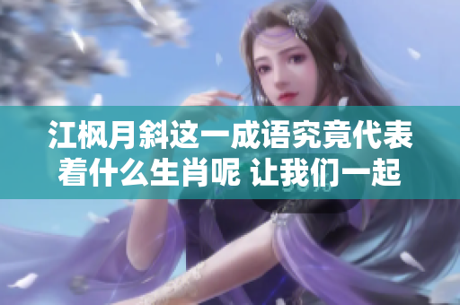 江枫月斜这一成语究竟代表着什么生肖呢 让我们一起来探讨一下吧