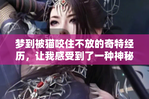 梦到被猫咬住不放的奇特经历，让我感受到了一种神秘的情感