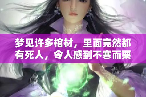 梦见许多棺材，里面竟然都有死人，令人感到不寒而栗