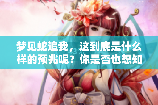 梦见蛇追我，这到底是什么样的预兆呢？你是否也想知道答案？